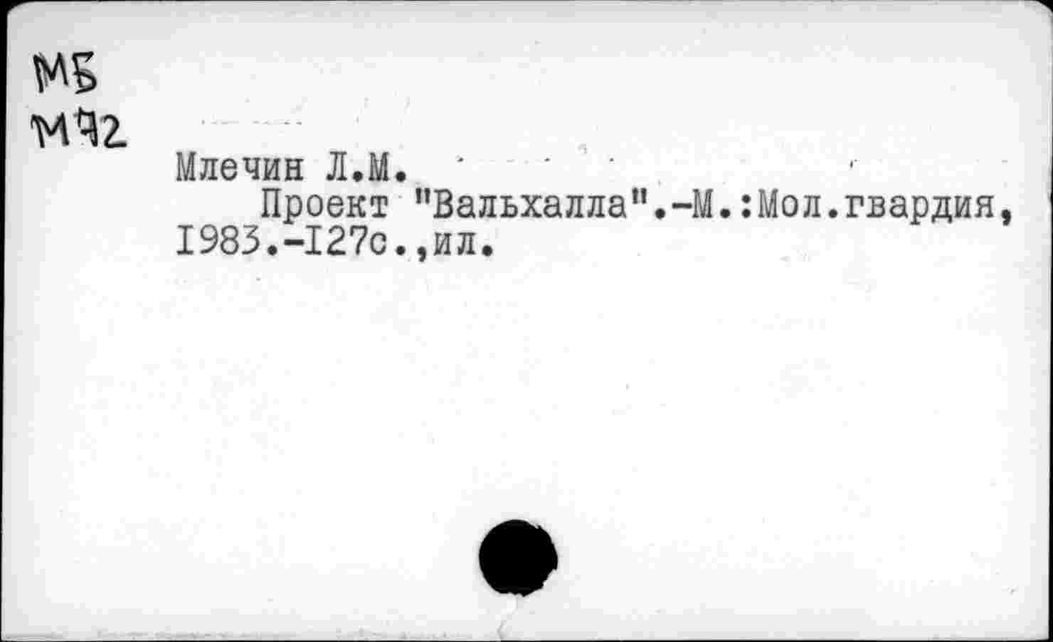 ﻿№5 'M *52.
Млечин Л.М.
Проект "Вальхалла”.-М.:Мол.гвардия, 1983.-127с.,ил.